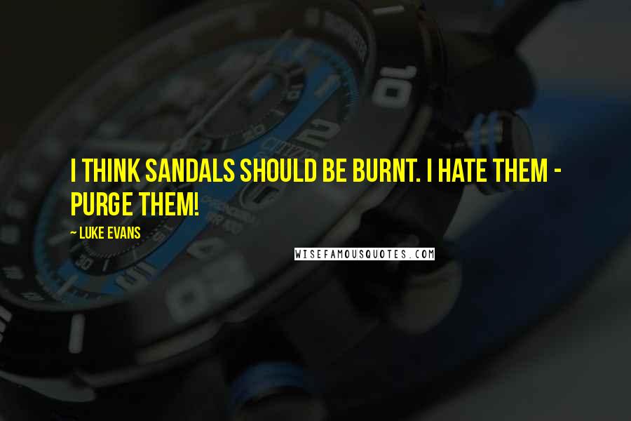 Luke Evans Quotes: I think sandals should be burnt. I hate them - purge them!