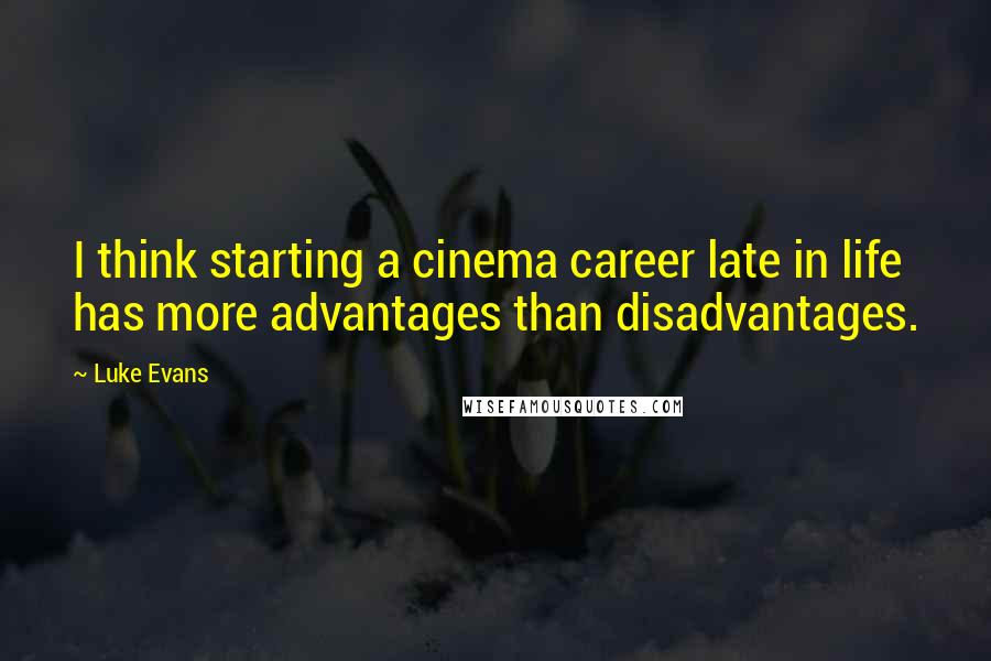 Luke Evans Quotes: I think starting a cinema career late in life has more advantages than disadvantages.