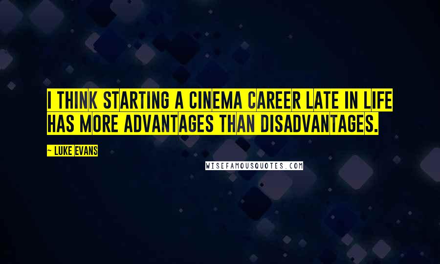 Luke Evans Quotes: I think starting a cinema career late in life has more advantages than disadvantages.