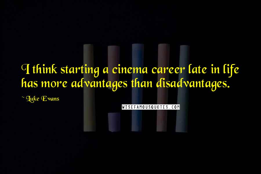 Luke Evans Quotes: I think starting a cinema career late in life has more advantages than disadvantages.