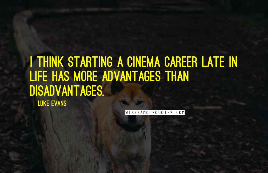Luke Evans Quotes: I think starting a cinema career late in life has more advantages than disadvantages.