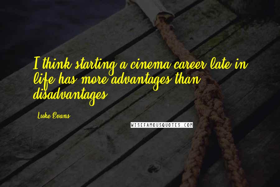 Luke Evans Quotes: I think starting a cinema career late in life has more advantages than disadvantages.