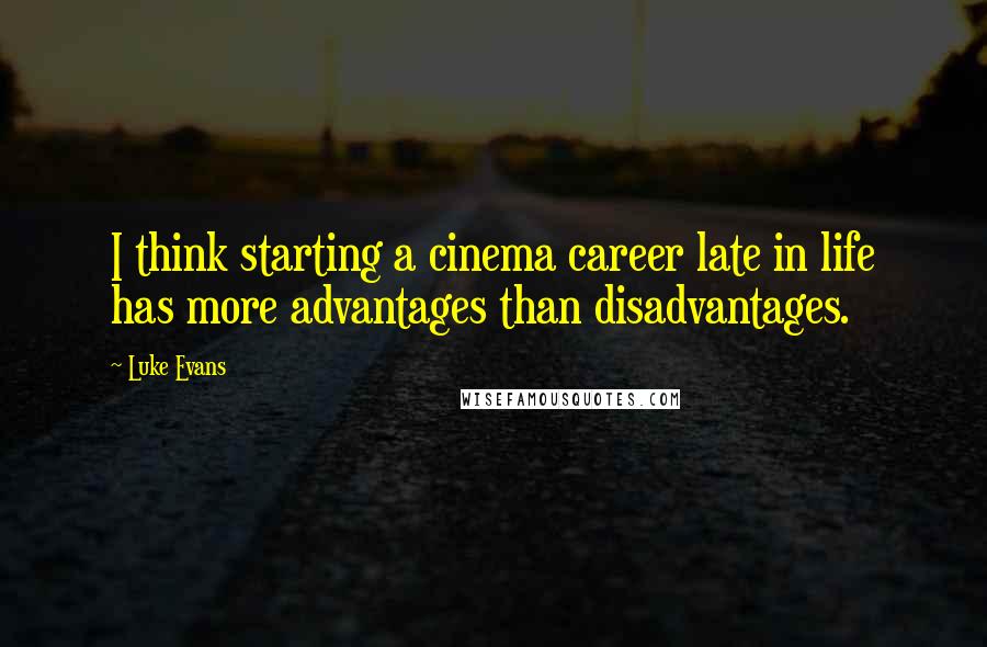 Luke Evans Quotes: I think starting a cinema career late in life has more advantages than disadvantages.