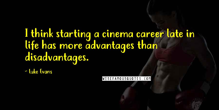 Luke Evans Quotes: I think starting a cinema career late in life has more advantages than disadvantages.