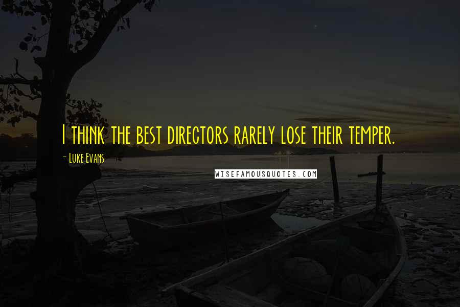 Luke Evans Quotes: I think the best directors rarely lose their temper.