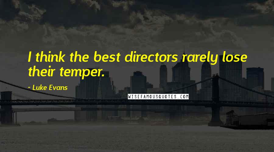 Luke Evans Quotes: I think the best directors rarely lose their temper.