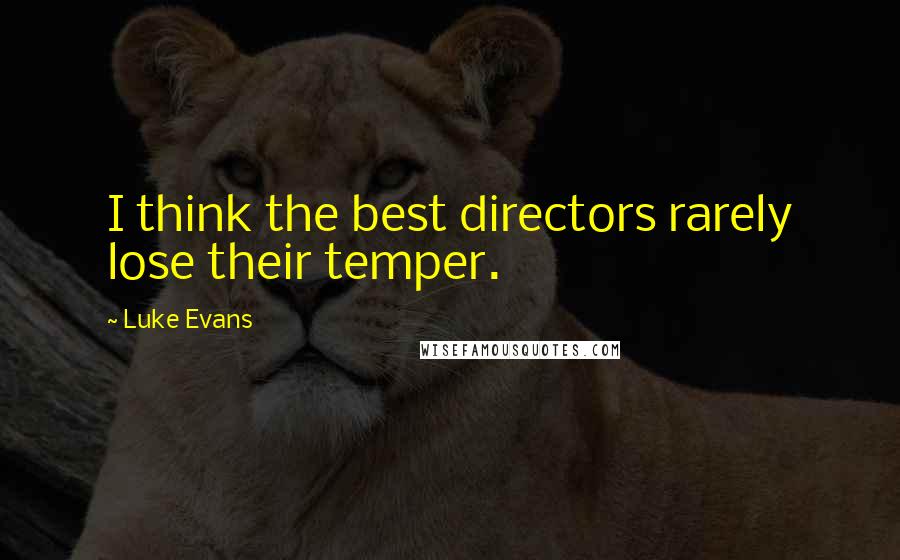 Luke Evans Quotes: I think the best directors rarely lose their temper.
