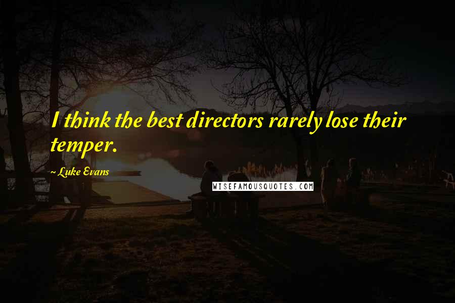 Luke Evans Quotes: I think the best directors rarely lose their temper.