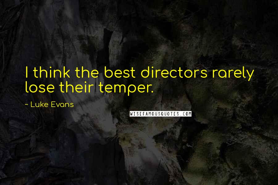 Luke Evans Quotes: I think the best directors rarely lose their temper.