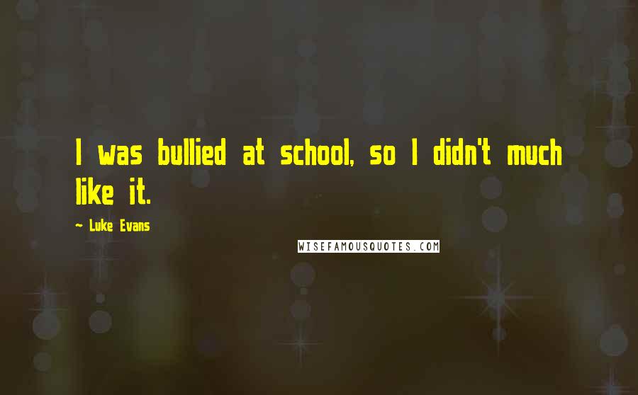 Luke Evans Quotes: I was bullied at school, so I didn't much like it.