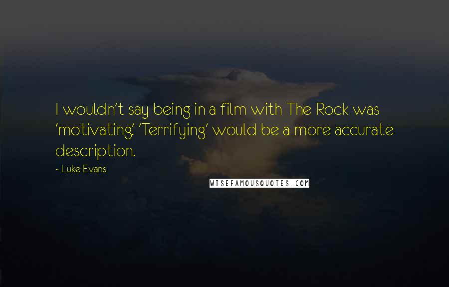 Luke Evans Quotes: I wouldn't say being in a film with The Rock was 'motivating.' 'Terrifying' would be a more accurate description.