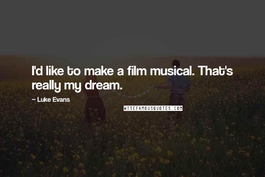 Luke Evans Quotes: I'd like to make a film musical. That's really my dream.