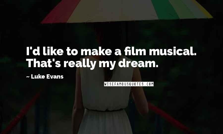 Luke Evans Quotes: I'd like to make a film musical. That's really my dream.