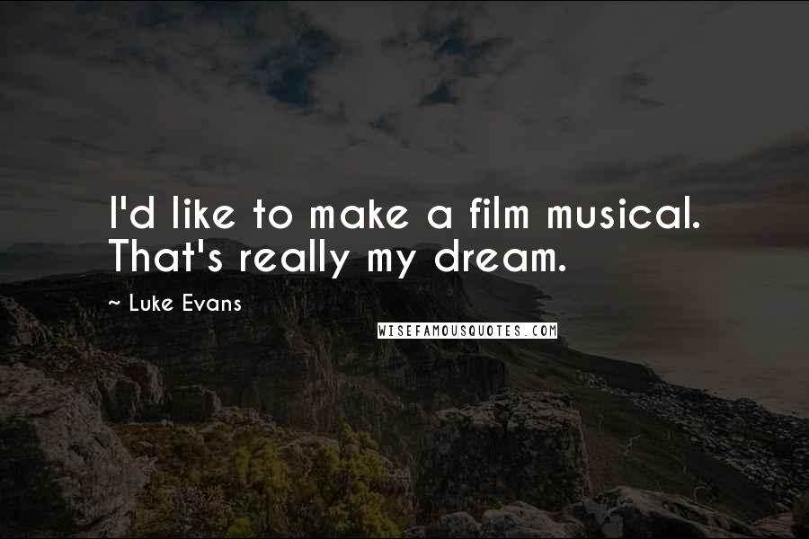 Luke Evans Quotes: I'd like to make a film musical. That's really my dream.