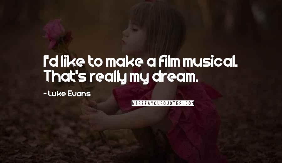 Luke Evans Quotes: I'd like to make a film musical. That's really my dream.