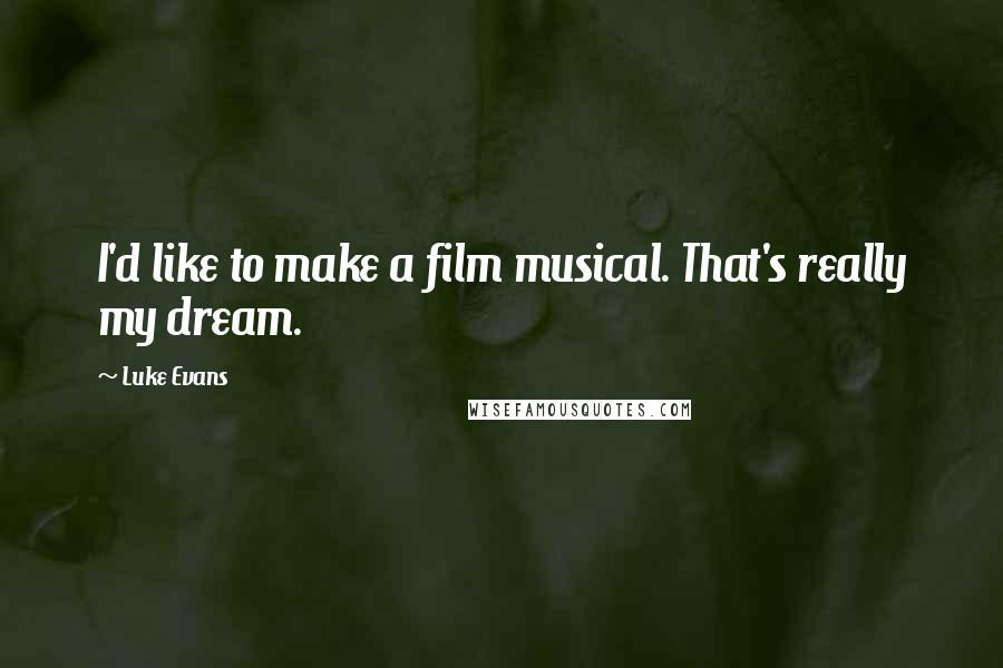 Luke Evans Quotes: I'd like to make a film musical. That's really my dream.