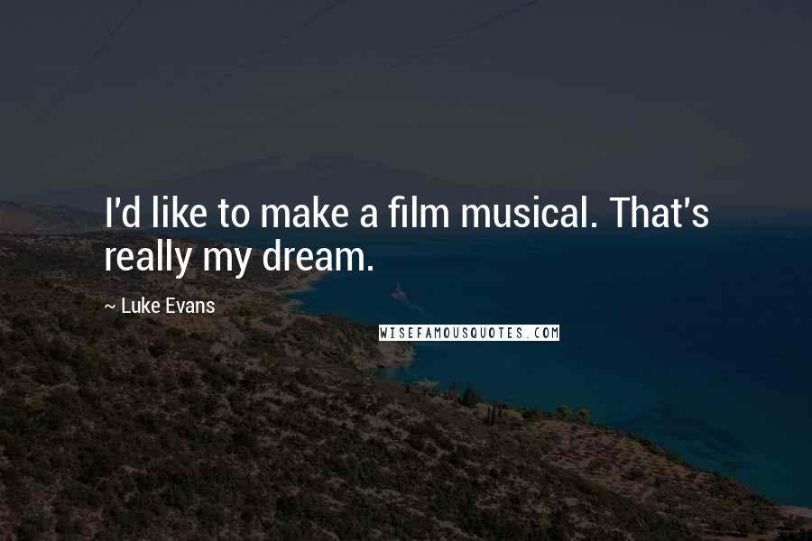 Luke Evans Quotes: I'd like to make a film musical. That's really my dream.