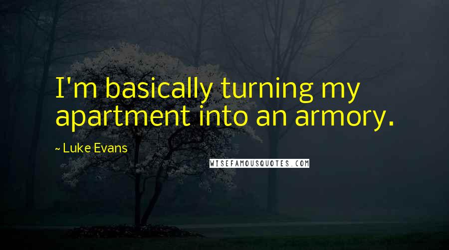 Luke Evans Quotes: I'm basically turning my apartment into an armory.