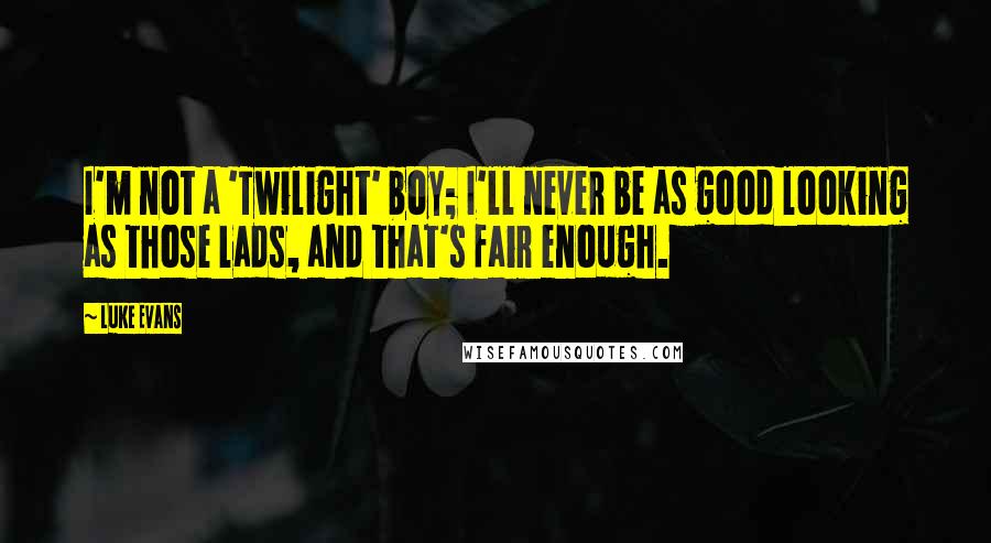 Luke Evans Quotes: I'm not a 'Twilight' boy; I'll never be as good looking as those lads, and that's fair enough.