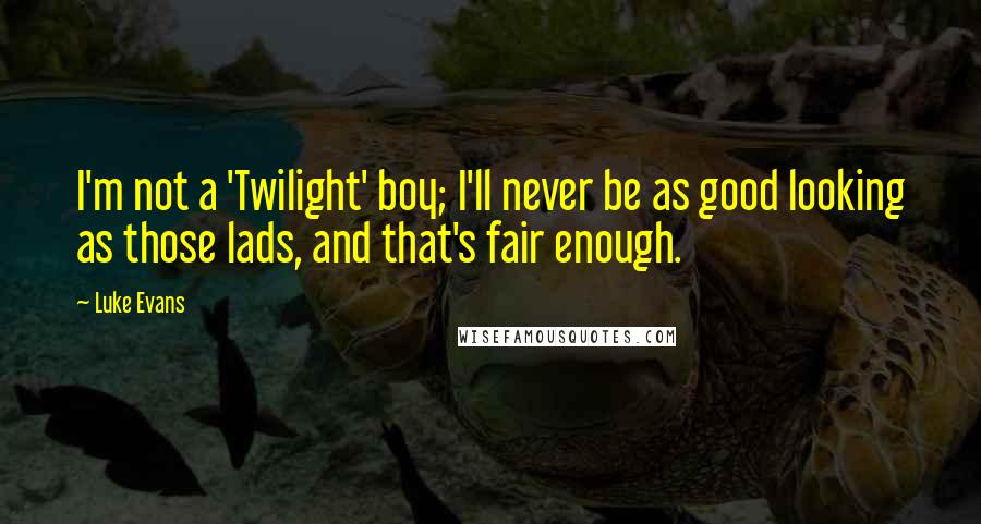 Luke Evans Quotes: I'm not a 'Twilight' boy; I'll never be as good looking as those lads, and that's fair enough.