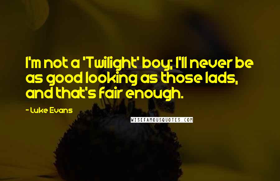 Luke Evans Quotes: I'm not a 'Twilight' boy; I'll never be as good looking as those lads, and that's fair enough.