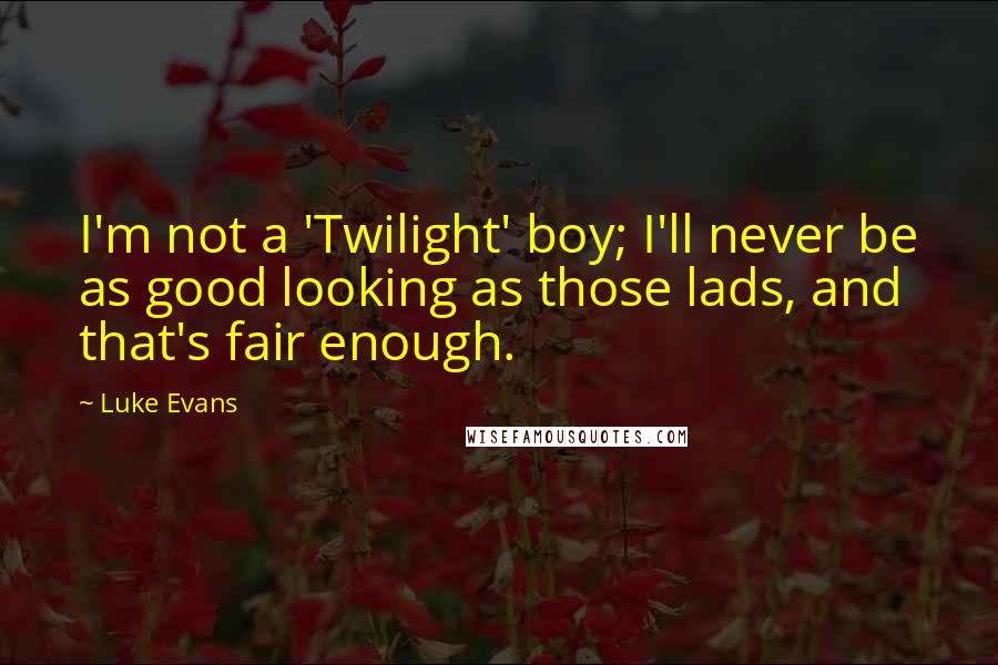 Luke Evans Quotes: I'm not a 'Twilight' boy; I'll never be as good looking as those lads, and that's fair enough.