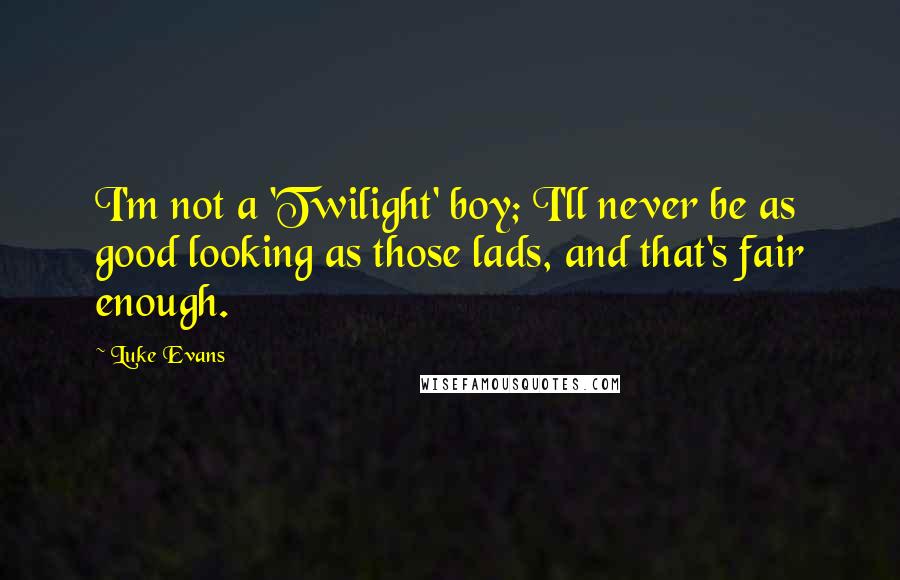 Luke Evans Quotes: I'm not a 'Twilight' boy; I'll never be as good looking as those lads, and that's fair enough.