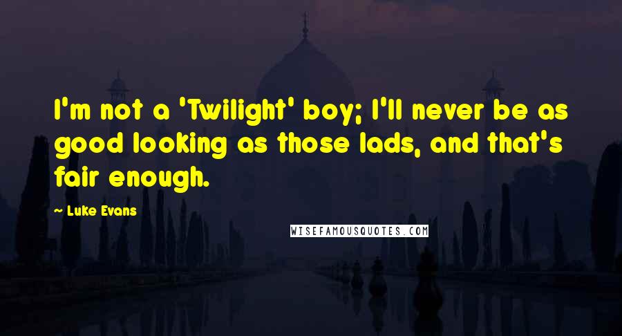 Luke Evans Quotes: I'm not a 'Twilight' boy; I'll never be as good looking as those lads, and that's fair enough.