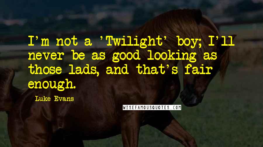 Luke Evans Quotes: I'm not a 'Twilight' boy; I'll never be as good looking as those lads, and that's fair enough.