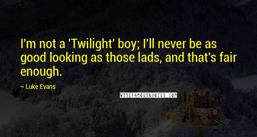 Luke Evans Quotes: I'm not a 'Twilight' boy; I'll never be as good looking as those lads, and that's fair enough.