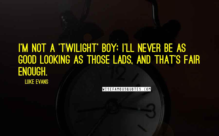 Luke Evans Quotes: I'm not a 'Twilight' boy; I'll never be as good looking as those lads, and that's fair enough.