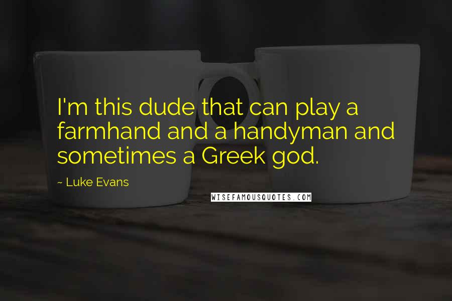 Luke Evans Quotes: I'm this dude that can play a farmhand and a handyman and sometimes a Greek god.