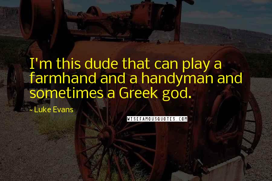 Luke Evans Quotes: I'm this dude that can play a farmhand and a handyman and sometimes a Greek god.