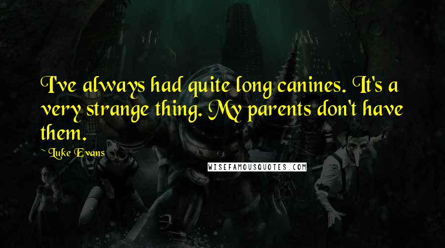 Luke Evans Quotes: I've always had quite long canines. It's a very strange thing. My parents don't have them.