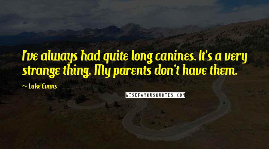 Luke Evans Quotes: I've always had quite long canines. It's a very strange thing. My parents don't have them.