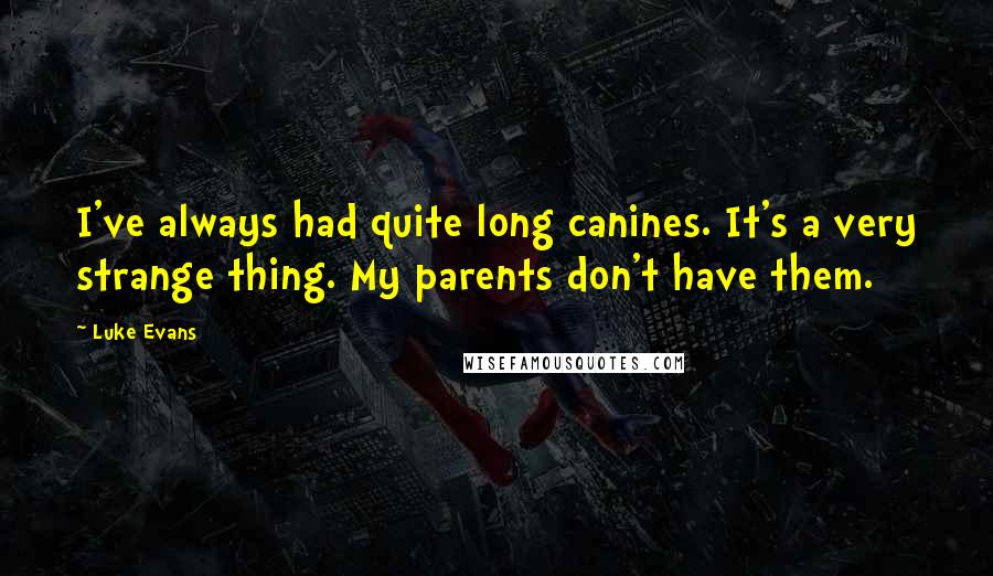 Luke Evans Quotes: I've always had quite long canines. It's a very strange thing. My parents don't have them.