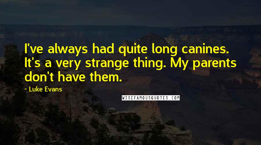 Luke Evans Quotes: I've always had quite long canines. It's a very strange thing. My parents don't have them.