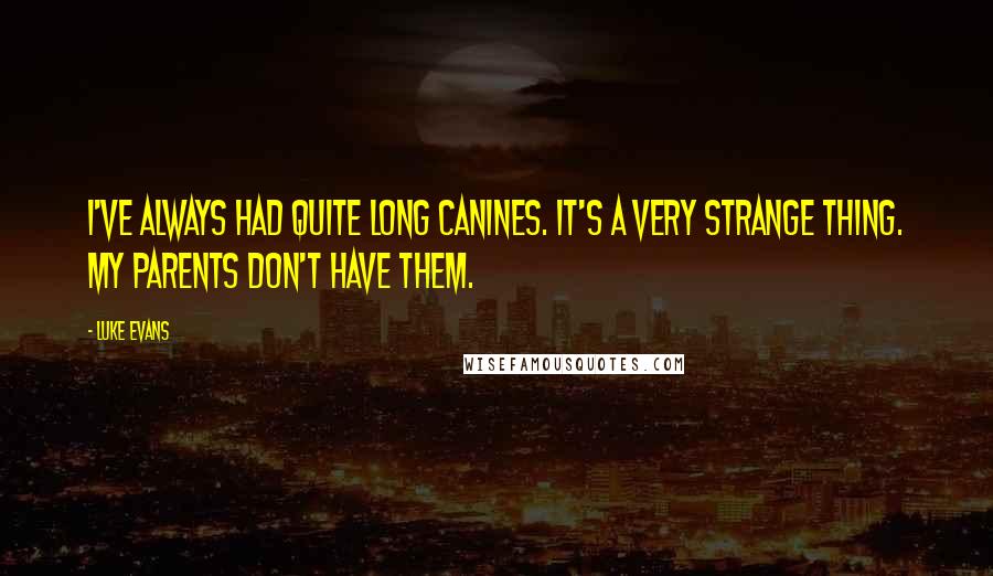 Luke Evans Quotes: I've always had quite long canines. It's a very strange thing. My parents don't have them.