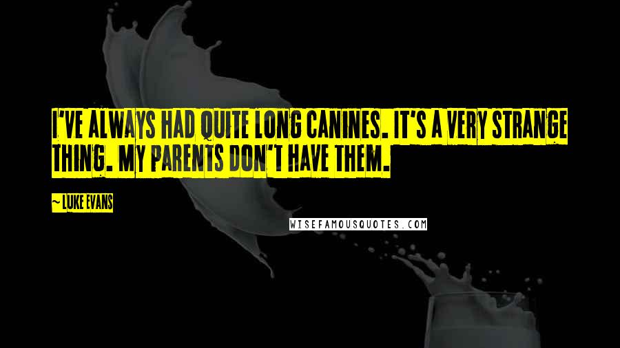 Luke Evans Quotes: I've always had quite long canines. It's a very strange thing. My parents don't have them.