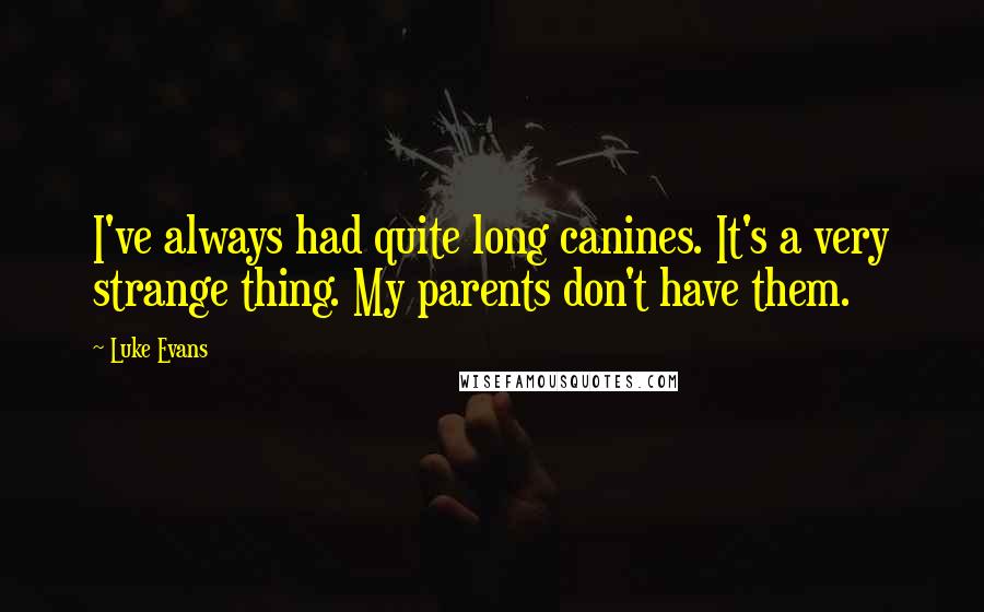 Luke Evans Quotes: I've always had quite long canines. It's a very strange thing. My parents don't have them.