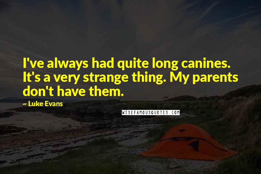 Luke Evans Quotes: I've always had quite long canines. It's a very strange thing. My parents don't have them.