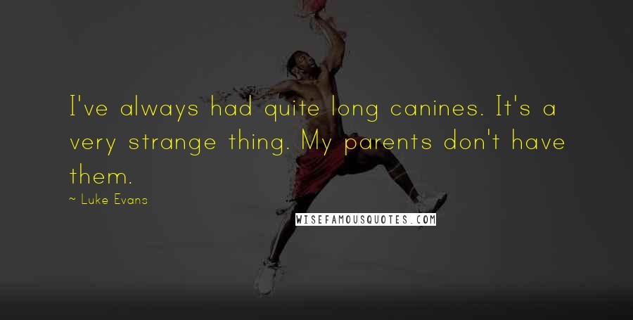 Luke Evans Quotes: I've always had quite long canines. It's a very strange thing. My parents don't have them.