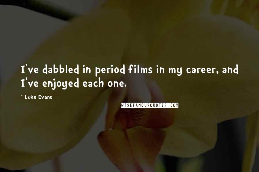 Luke Evans Quotes: I've dabbled in period films in my career, and I've enjoyed each one.