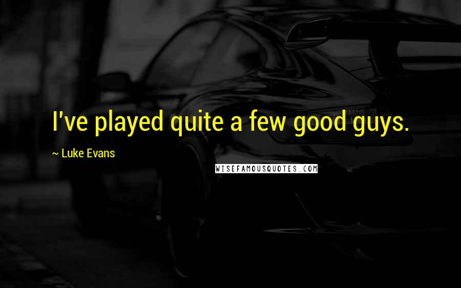 Luke Evans Quotes: I've played quite a few good guys.