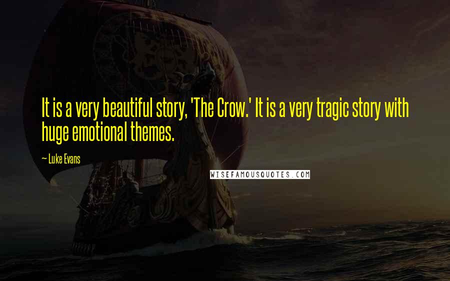 Luke Evans Quotes: It is a very beautiful story, 'The Crow.' It is a very tragic story with huge emotional themes.