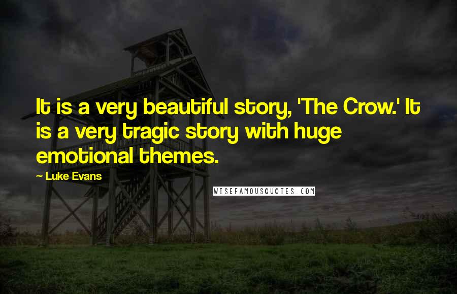 Luke Evans Quotes: It is a very beautiful story, 'The Crow.' It is a very tragic story with huge emotional themes.