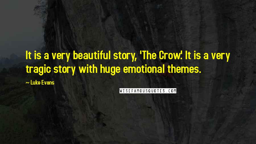 Luke Evans Quotes: It is a very beautiful story, 'The Crow.' It is a very tragic story with huge emotional themes.