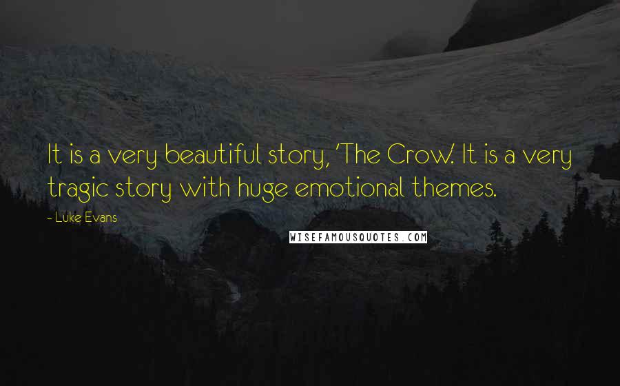 Luke Evans Quotes: It is a very beautiful story, 'The Crow.' It is a very tragic story with huge emotional themes.