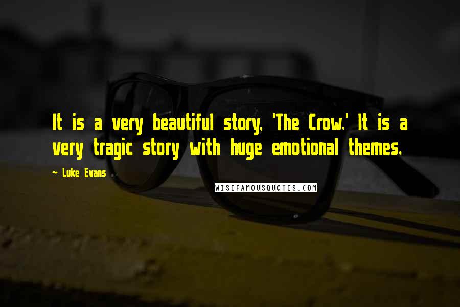 Luke Evans Quotes: It is a very beautiful story, 'The Crow.' It is a very tragic story with huge emotional themes.
