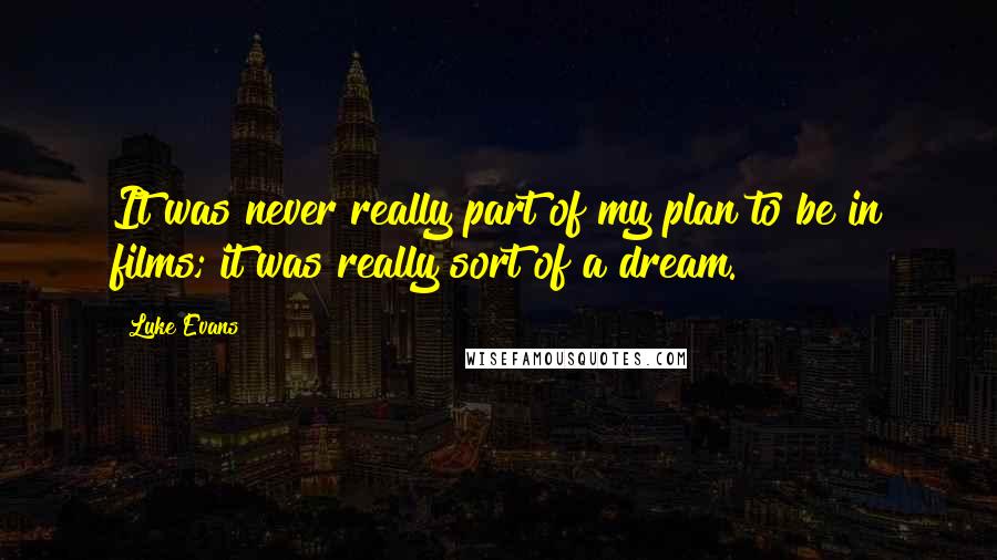 Luke Evans Quotes: It was never really part of my plan to be in films; it was really sort of a dream.